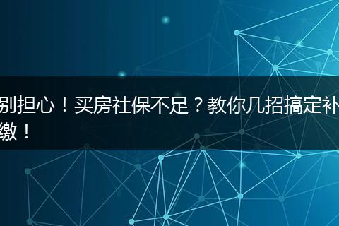 别担心！买房社保不足？教你几招搞定补缴！
