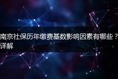 南京社保历年缴费基数影响因素有哪些？详解
