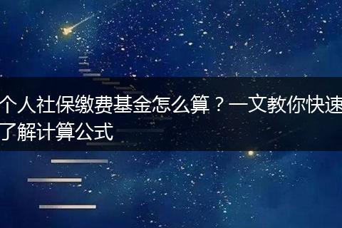 个人社保缴费基金怎么算？一文教你快速了解计算公式