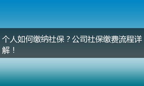 个人如何缴纳社保？公司社保缴费流程详解！