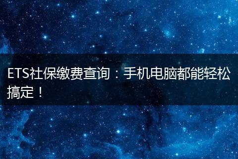 ETS社保缴费查询：手机电脑都能轻松搞定！