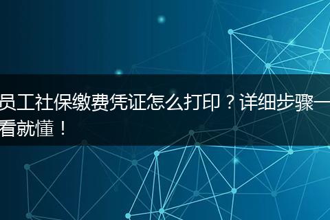 员工社保缴费凭证怎么打印？详细步骤一看就懂！