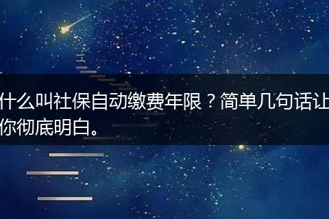 什么叫社保自动缴费年限？简单几句话让你彻底明白。