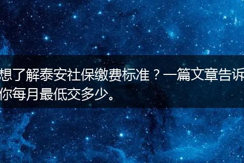 想了解泰安社保缴费标准?一篇文章告诉你每月最低交多少。