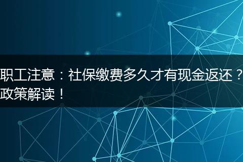 职工注意:社保缴费多久才有现金返还?政策解读!