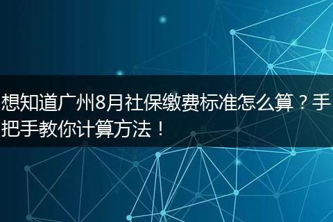 想知道广州8月社保缴费标准怎么算？手把手教你计算方法！