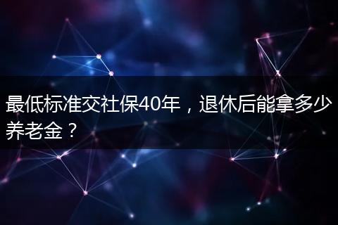 最低标准交社保40年，退休后能拿多少养老金？