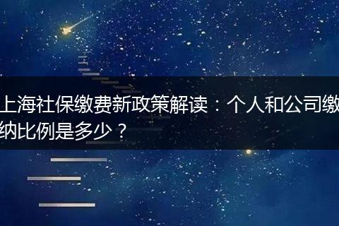 上海社保缴费新政策解读：个人和公司缴纳比例是多少？