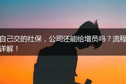 自己交的社保,公司还能给增员吗?流程详解!