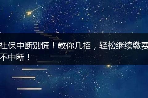 社保中断别慌！教你几招，轻松继续缴费不中断！