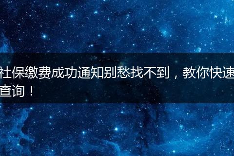 社保缴费成功通知别愁找不到，教你快速查询！