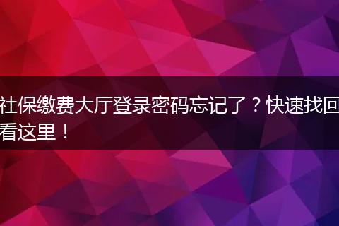 社保缴费大厅登录密码忘记了?快速找回看这里!