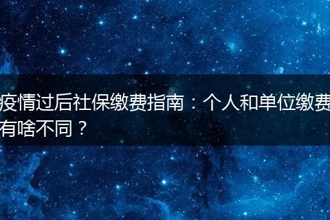 疫情过后社保缴费指南：个人和单位缴费有啥不同？
