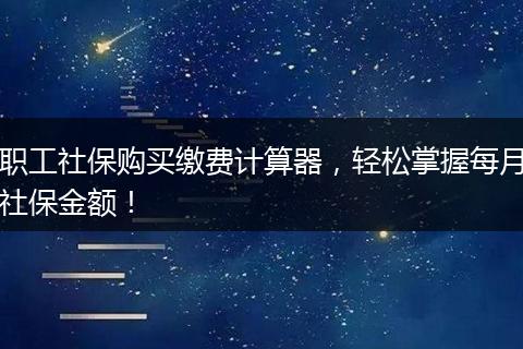 职工社保购买缴费计算器,轻松掌握每月社保金额!