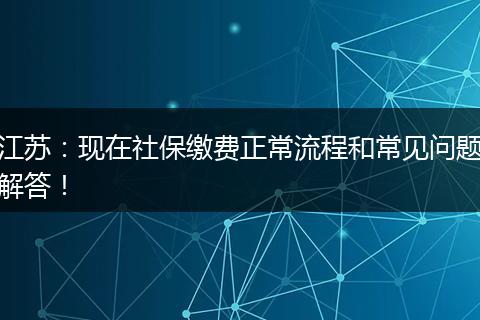 江苏：现在社保缴费正常流程和常见问题解答！