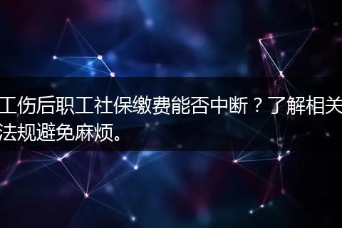 工伤后职工社保缴费能否中断？了解相关法规避免麻烦。