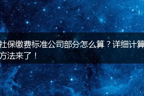 社保缴费标准公司部分怎么算？详细计算方法来了！