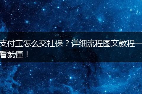 支付宝怎么交社保？详细流程图文教程一看就懂！