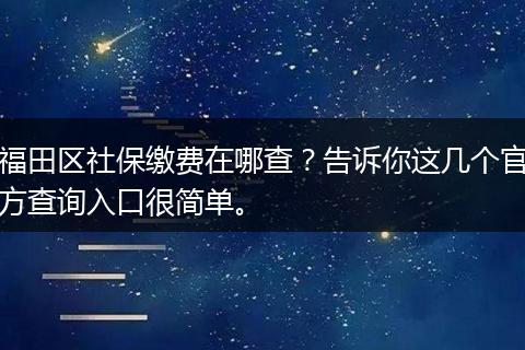 福田区社保缴费在哪查？告诉你这几个官方查询入口很简单。