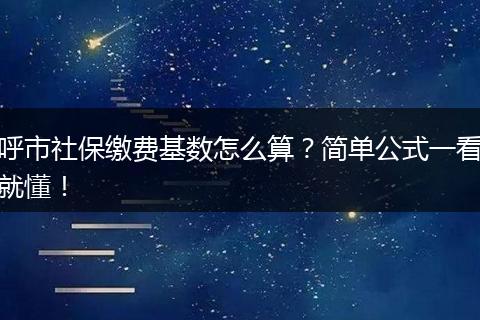 呼市社保缴费基数怎么算?简单公式一看就懂!