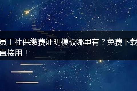 员工社保缴费证明模板哪里有?免费下载直接用!