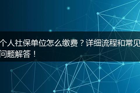 个人社保单位怎么缴费?详细流程和常见问题解答!