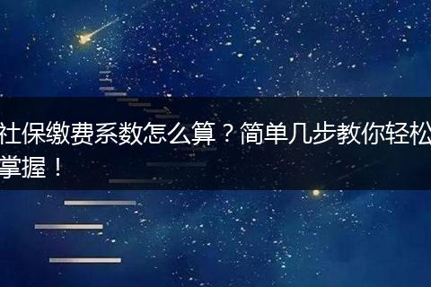 社保缴费系数怎么算？简单几步教你轻松掌握！