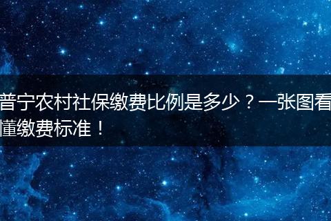 普宁农村社保缴费比例是多少?一张图看懂缴费标准!