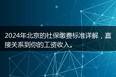 2024年北京的社保缴费标准详解，直接关系到你的工资收入。