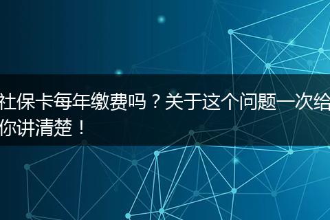 社保卡每年缴费吗？关于这个问题一次给你讲清楚！