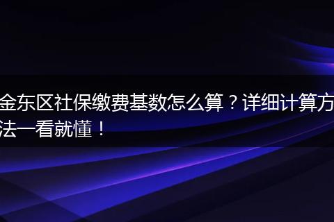 金东区社保缴费基数怎么算？详细计算方法一看就懂！