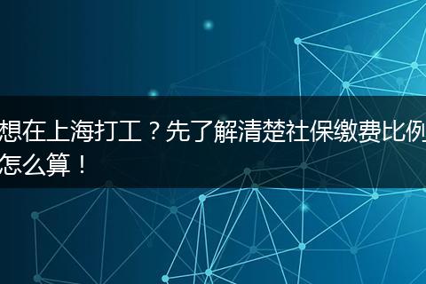 想在上海打工?先了解清楚社保缴费比例怎么算!