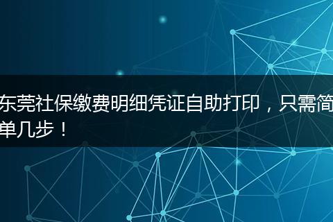 东莞社保缴费明细凭证自助打印，只需简单几步！