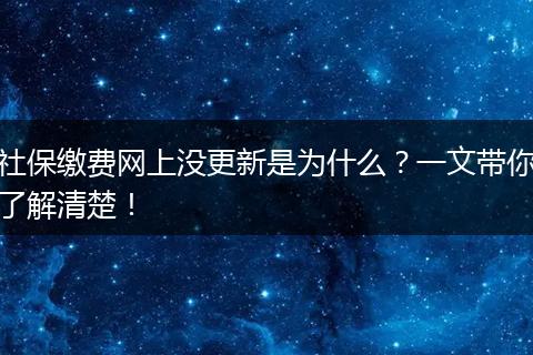 社保缴费网上没更新是为什么？一文带你了解清楚！
