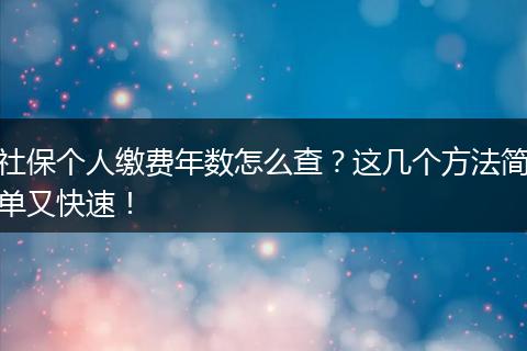 社保个人缴费年数怎么查？这几个方法简单又快速！