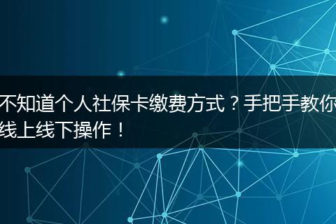 不知道个人社保卡缴费方式?手把手教你线上线下操作!