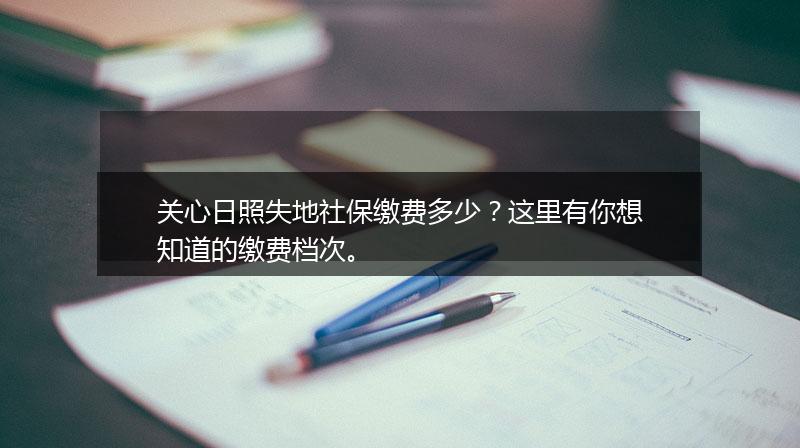 关心日照失地社保缴费多少？这里有你想知道的缴费档次。