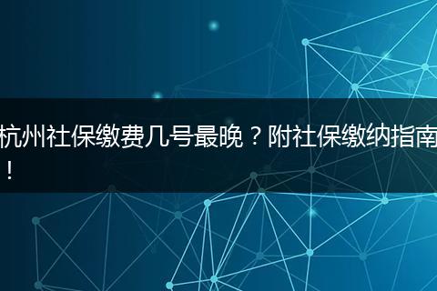 杭州社保缴费几号最晚?附社保缴纳指南!
