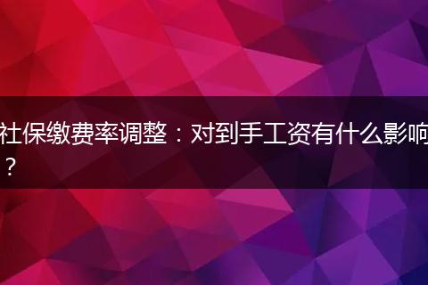社保缴费率调整:对到手工资有什么影响?