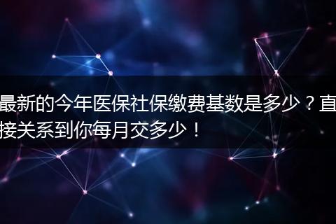 最新的今年医保社保缴费基数是多少?直接关系到你每月交多少!