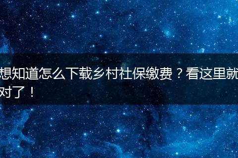 想知道怎么下载乡村社保缴费?看这里就对了!