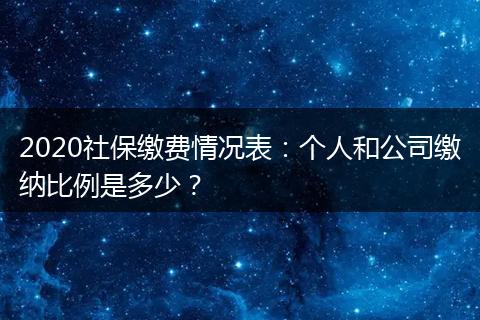 2020社保缴费情况表:个人和公司缴纳比例是多少?