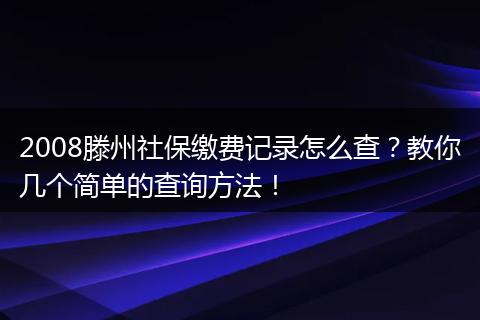 2008滕州社保缴费记录怎么查？教你几个简单的查询方法！