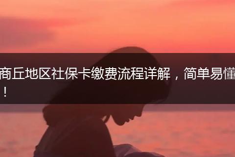 商丘地区社保卡缴费流程详解,简单易懂!