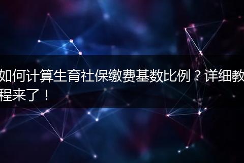 如何计算生育社保缴费基数比例?详细教程来了!