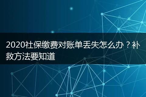 2020社保缴费对账单丢失怎么办?补救方法要知道