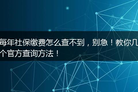 每年社保缴费怎么查不到，别急！教你几个官方查询方法！