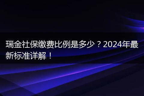 瑞金社保缴费比例是多少？2024年最新标准详解！