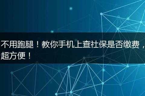 不用跑腿！教你手机上查社保是否缴费，超方便！