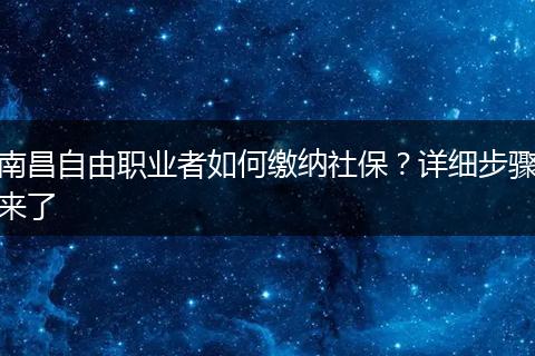 南昌自由职业者如何缴纳社保？详细步骤来了